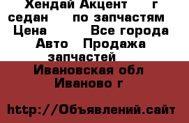 Хендай Акцент 1997г седан 1,5 по запчастям › Цена ­ 300 - Все города Авто » Продажа запчастей   . Ивановская обл.,Иваново г.